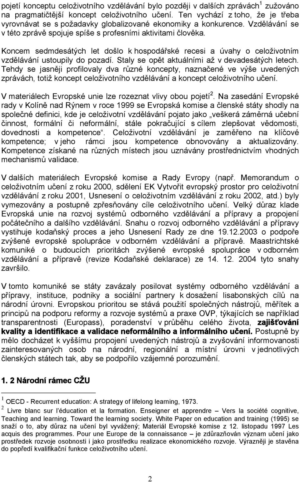 Koncem sedmdesátých let došlo k hospodářské recesi a úvahy o celoživotním vzdělávání ustoupily do pozadí. Staly se opět aktuálními až v devadesátých letech.