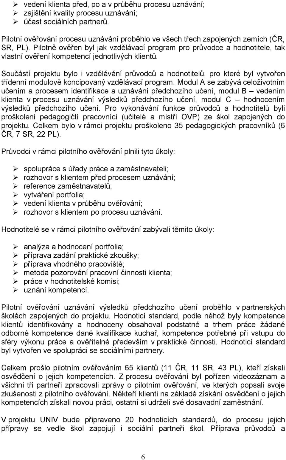 Pilotně ověřen byl jak vzdělávací program pro průvodce a hodnotitele, tak vlastní ověření kompetencí jednotlivých klientů.