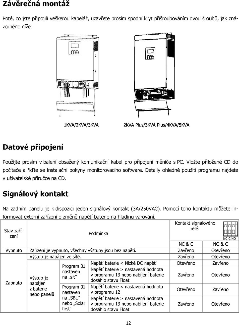 Detaily ohledně použití programu najdete v uživatelské příručce na CD. Signálový kontakt Na zadním panelu je k dispozici jeden signálový kontakt (3A/250VAC).