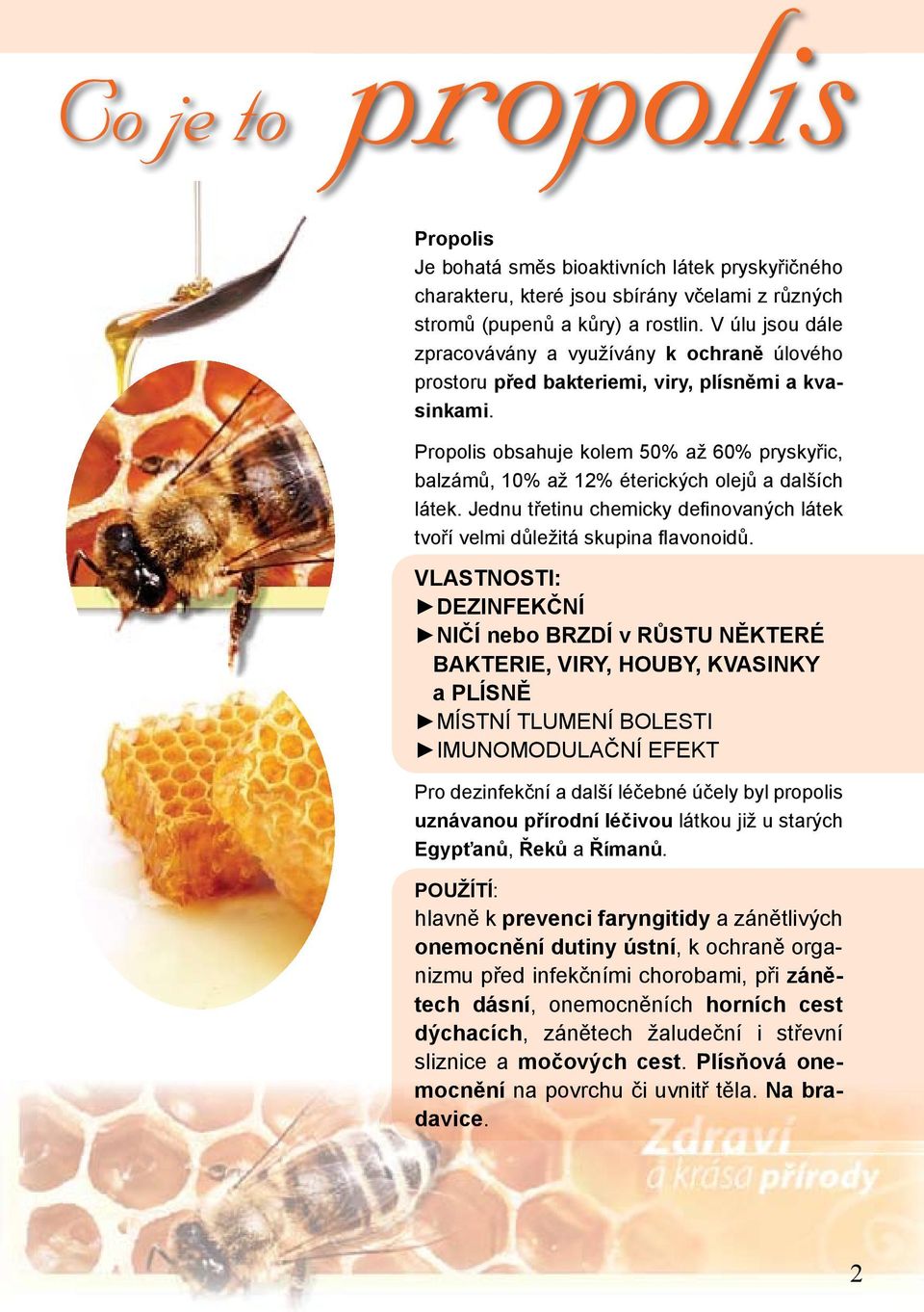 Propolis obsahuje kolem 50% až 60% pryskyřic, balzámů, 10% až 12% éterických olejů a dalších látek. Jednu třetinu chemicky defi novaných látek tvoří velmi důležitá skupina fl avonoidů.