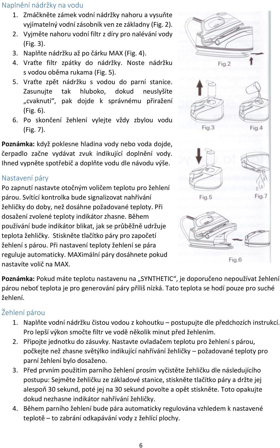 Zasunujte tak hluboko, dokud neuslyšíte cvaknutí, pak dojde k správnému přiražení (Fig. 6). 6. Po skončení žehlení vylejte vždy zbylou vodu (Fig. 7).