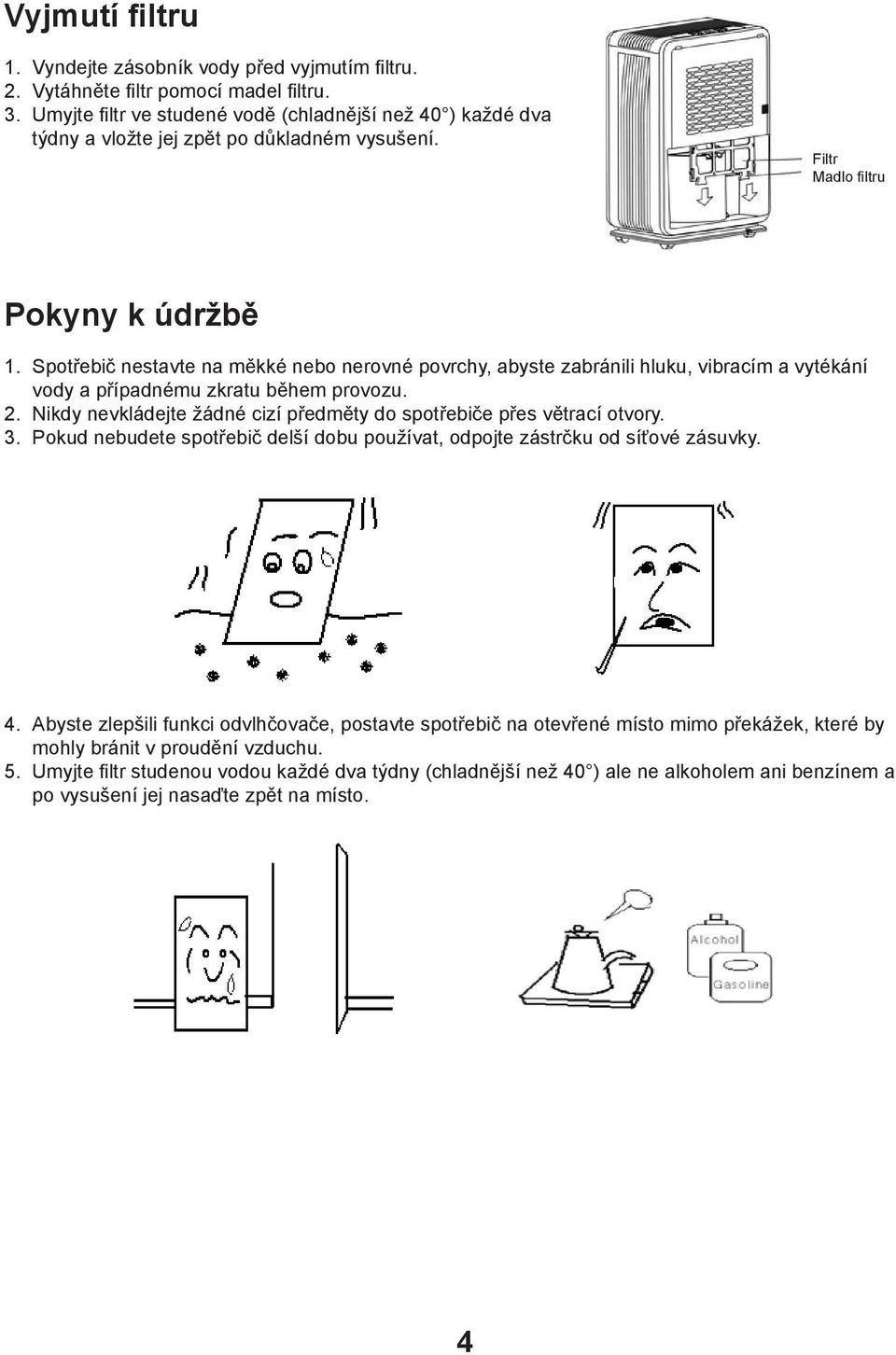 Spotřebič nestavte na měkké nebo nerovné povrchy, abyste zabránili hluku, vibracím a vytékání vody a případnému zkratu během provozu. 2.