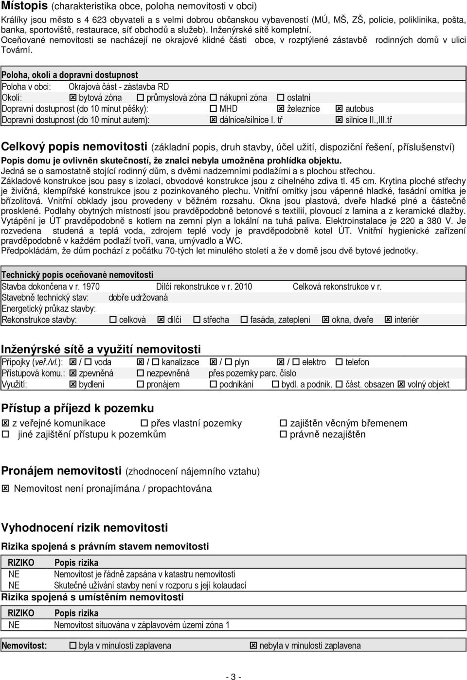 Poloha, okolí a dopravní dostupnost Poloha v obci: Okrajová část - zástavba RD Okolí: bytová zóna průmyslová zóna nákupní zóna ostatní Dopravní dostupnost (do 10 minut pěšky): MHD železnice autobus