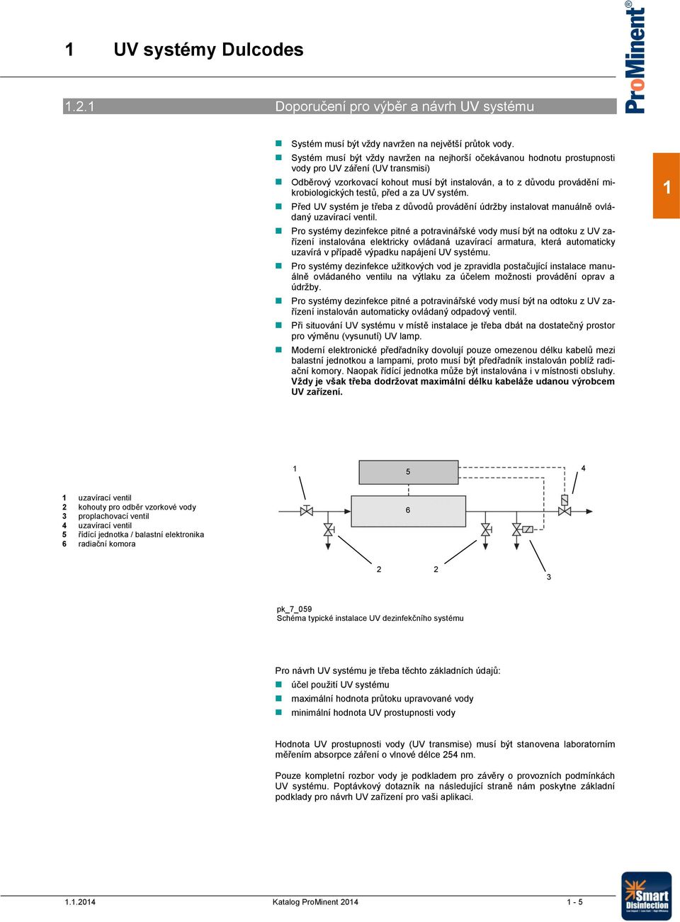 testů, před a za UV systém. Před UV systém je třeba z důvodů provádění údržby instalovat manuálně ovládaný uzavírací ventil.