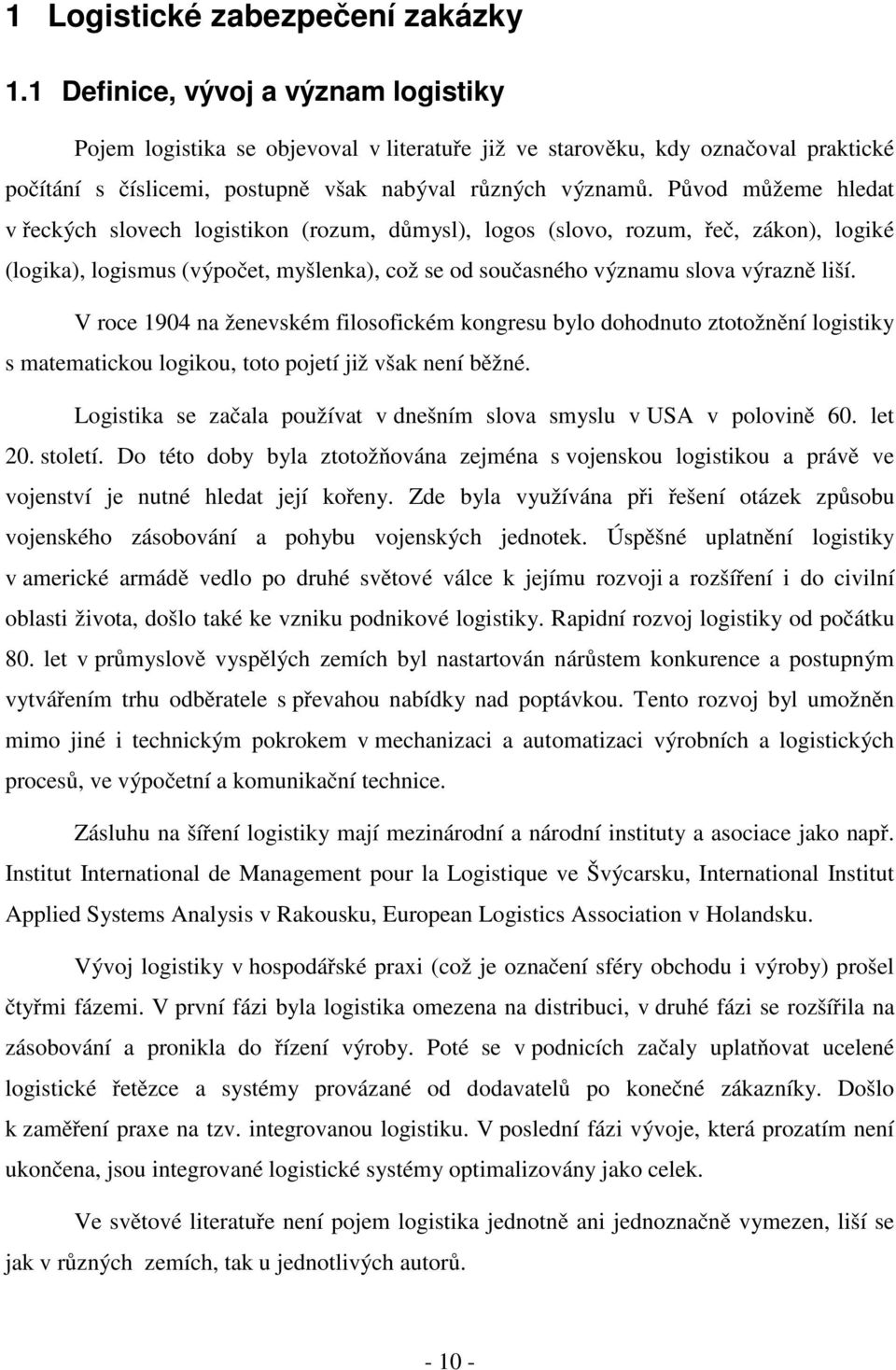 Původ můžeme hledat v řeckých slovech logistikon (rozum, důmysl), logos (slovo, rozum, řeč, zákon), logiké (logika), logismus (výpočet, myšlenka), což se od současného významu slova výrazně liší.