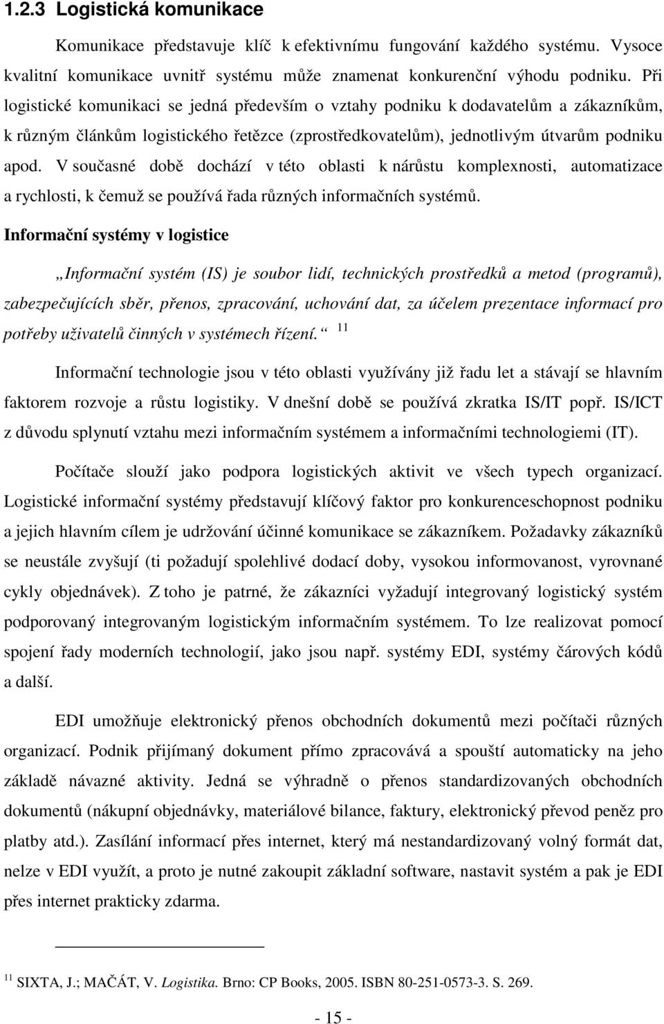 V současné době dochází v této oblasti k nárůstu komplexnosti, automatizace a rychlosti, k čemuž se používá řada různých informačních systémů.