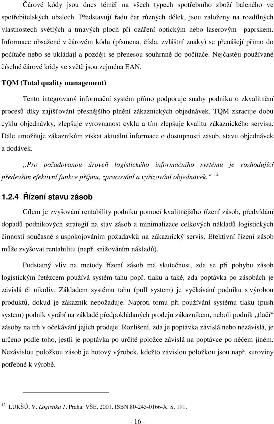 Informace obsažené v čárovém kódu (písmena, čísla, zvláštní znaky) se přenášejí přímo do počítače nebo se ukládají a později se přenesou souhrnně do počítače.