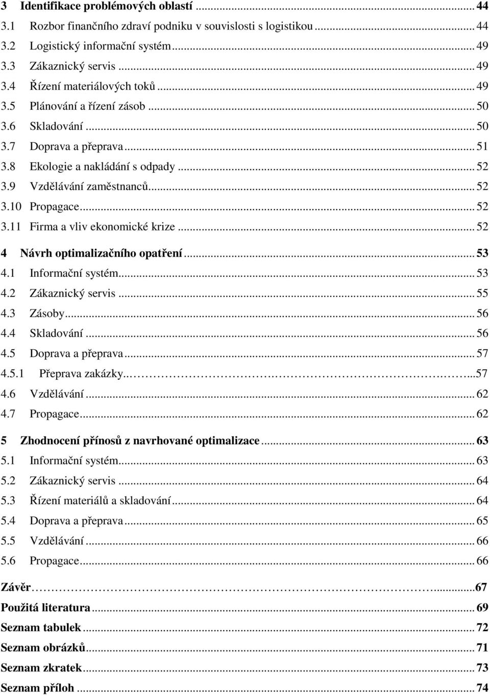 .. 52 4 Návrh optimalizačního opatření... 53 4.1 Informační systém... 53 4.2 Zákaznický servis... 55 4.3 Zásoby... 56 4.4 Skladování... 56 4.5 Doprava a přeprava... 57 4.5.1 Přeprava zakázky.......57 4.6 Vzdělávání.
