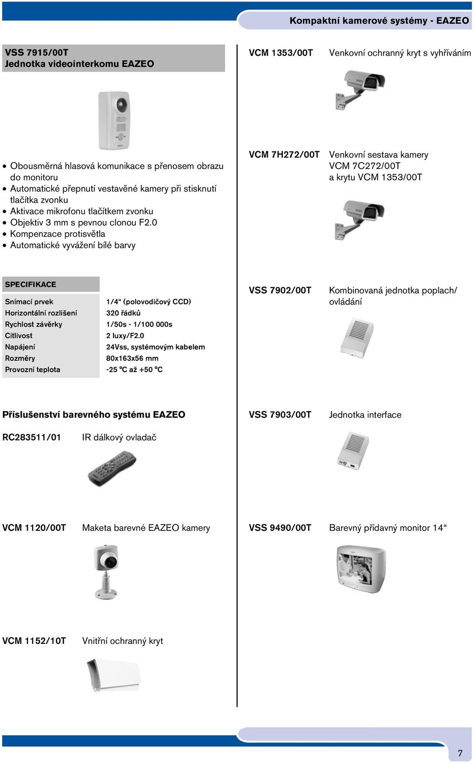 0 Kompenzace protisvětla Automatické vyvážení bílé barvy VCM 7H272/00T Venkovní sestava kamery VCM 7C272/00T a krytu VCM 1353/00T Snímací prvek 1/4 (polovodičový CCD) Horizontální rozlišení 320 řádků