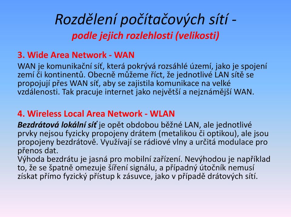 Wireless Local Area Network - WLAN Bezdrátová lokální síť je opět obdobou běžné LAN, ale jednotlivé prvky nejsou fyzicky propojeny drátem (metalikou či optikou), ale jsou propojeny bezdrátově.