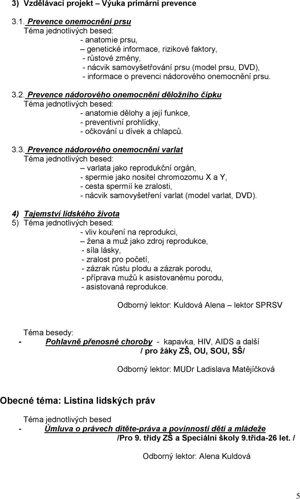 2. Prevence nádorového onemocnění děložního čípku - anatomie dělohy a její funkce, - preventivní prohlídky, - očkování u dívek a chlapců. 3.