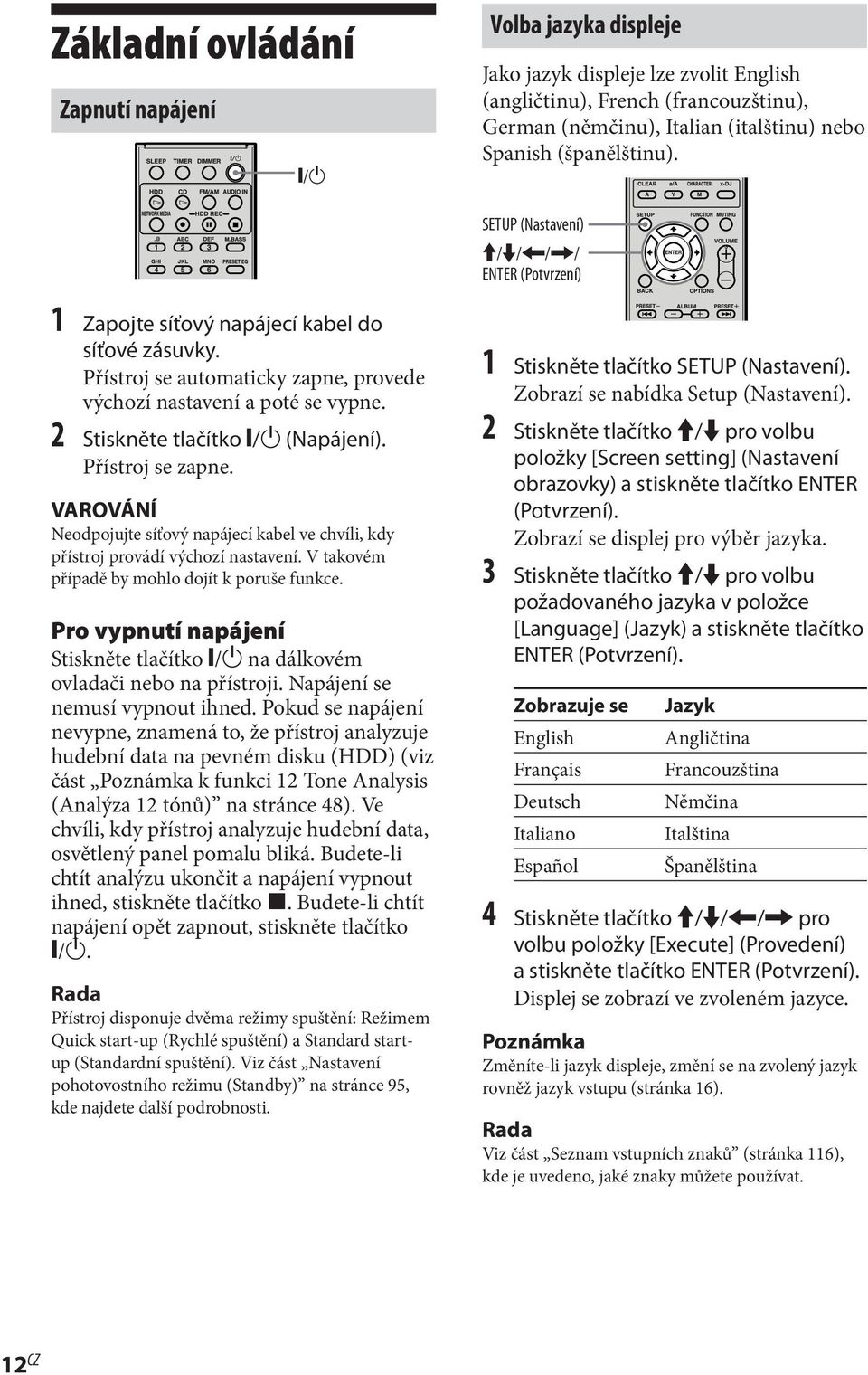 2 Stiskněte tlačítko "/1 (Napájení). Přístroj se zapne. VAROVÁNÍ Neodpojujte síťový napájecí kabel ve chvíli, kdy přístroj provádí výchozí nastavení. V takovém případě by mohlo dojít k poruše funkce.