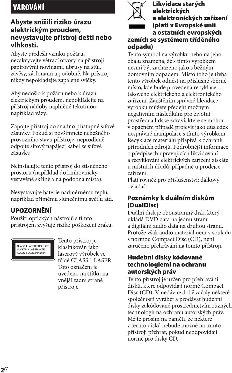 Aby nedošlo k požáru nebo k úrazu elektrickým proudem, nepokládejte na přístroj nádoby naplněné tekutinou, například vázy. Zapojte přístroj do snadno přístupné síťové zásuvky.