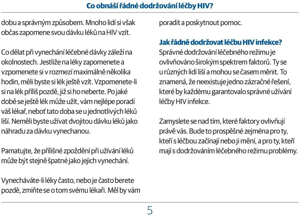 Po jaké době se ještě lék může užít, vám nejlépe poradí váš lékař, neboť tato doba se u jednotlivých léků liší. Neměli byste užívat dvojitou dávku léků jako náhradu za dávku vynechanou.