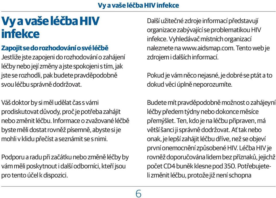 Vyhledávač místních organizací naleznete na www.aidsmap.com. Tento web je zdrojem i dalších informací. Pokud je vám něco nejasné, je dobré se ptát a to dokud věci úplně neporozumíte.