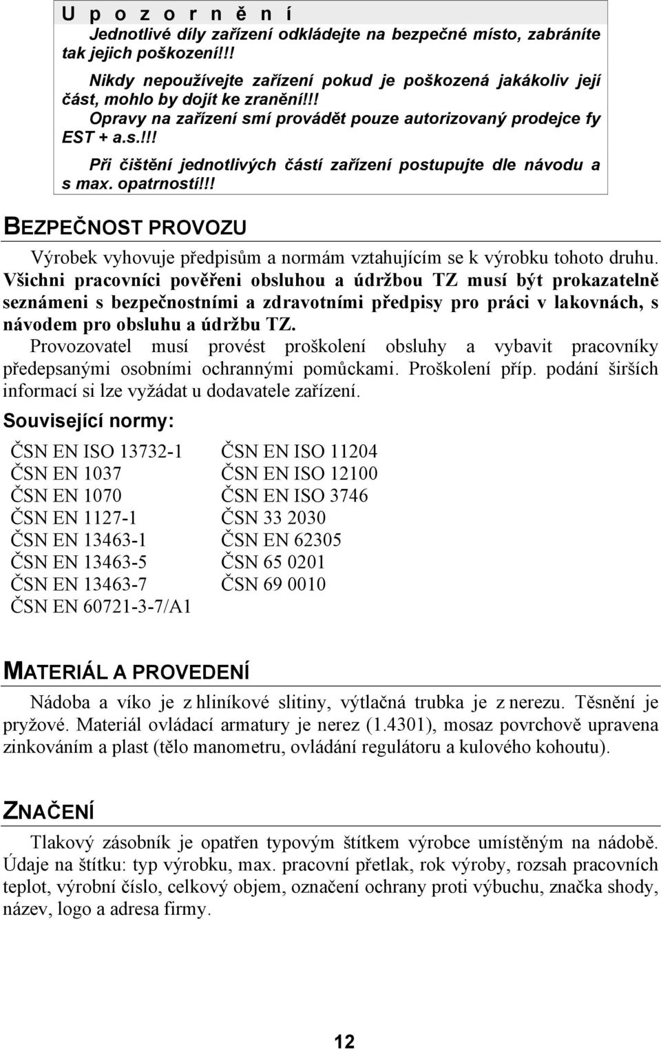 opatrností!!! BEZPEČNOST PROVOZU Výrobek vyhovuje předpisům a normám vztahujícím se k výrobku tohoto druhu.