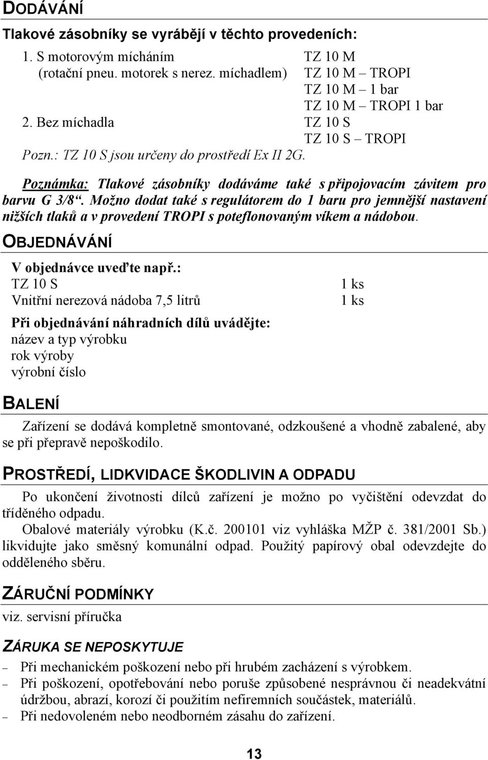 Možno dodat také s regulátorem do 1 baru pro jemnější nastavení nižších tlaků a v provedení TROPI s poteflonovaným víkem a nádobou. OBJEDNÁVÁNÍ V objednávce uveďte např.