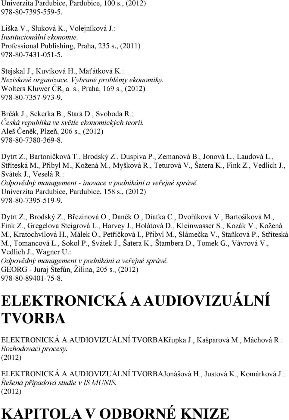 : Česká republika ve světle ekonomických teorií. Aleš Čeněk, Plzeň, 206 s., 978-80-7380-369-8. Dytrt Z., Bartoníčková T., Brodský Z., Duspiva P., Zemanová B., Jonová L., Laudová L., Stříteská M.