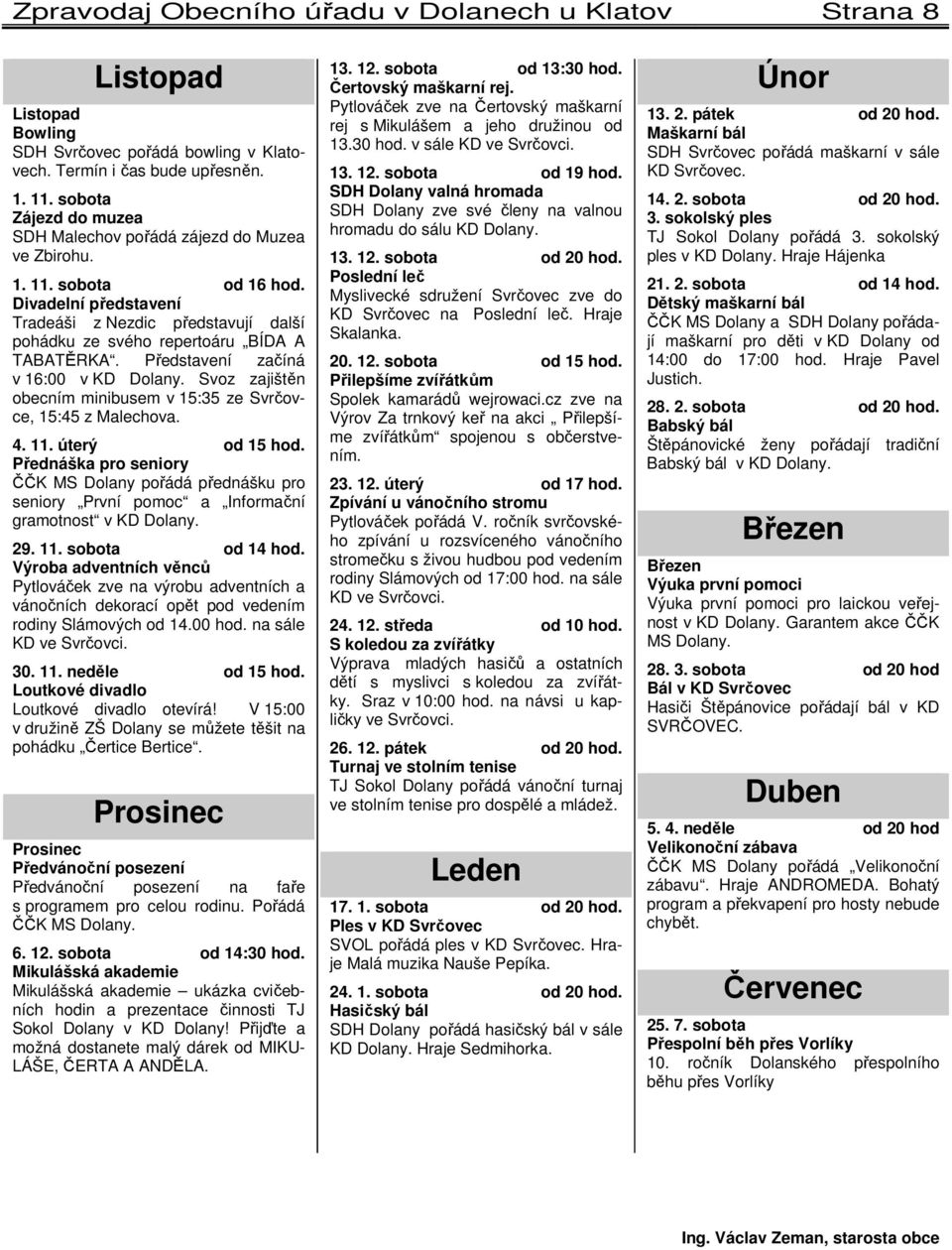 Představení začíná v 16:00 v KD Dolany. Svoz zajištěn obecním minibusem v 15:35 ze Svrčovce, 15:45 z Malechova. 4. 11. úterý od 15 hod.