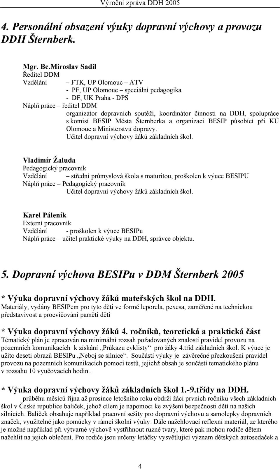 spolupráce s komisí BESIP Města Šternberka a organizací BESIP působící při KÚ Olomouc a Ministerstvu dopravy. Učitel dopravní výchovy žáků základních škol.