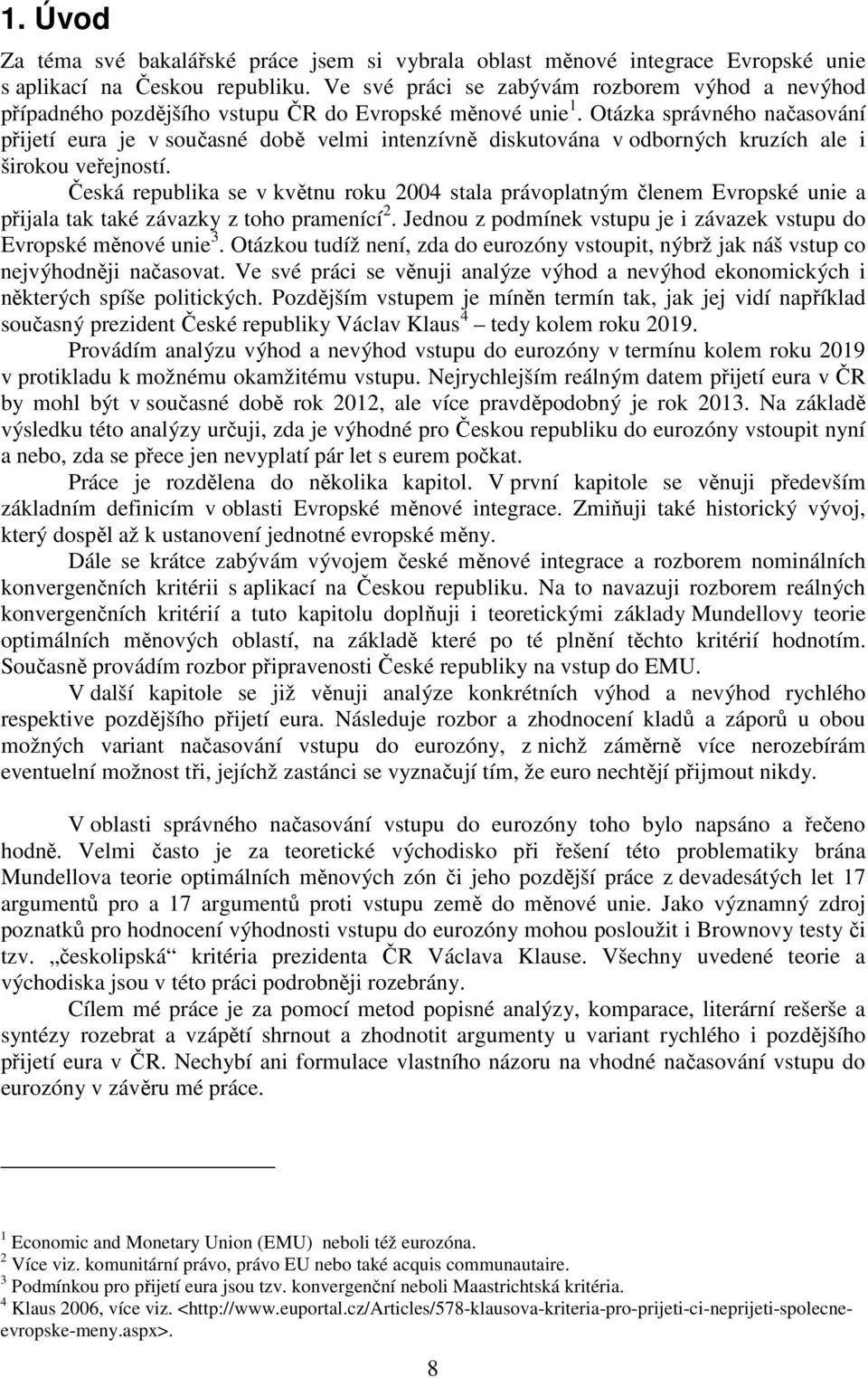 Otázka správného načasování přijetí eura je v současné době velmi intenzívně diskutována v odborných kruzích ale i širokou veřejností.