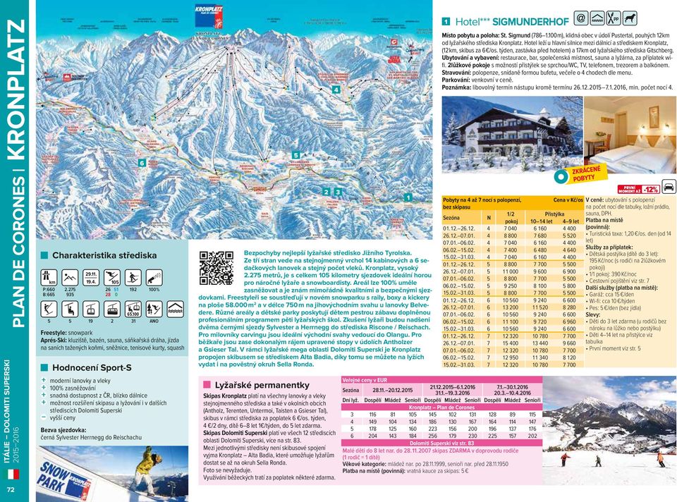 % Freestyle: snowpark Aprés-Ski: kluziště, bazén, sauna, sáňkařská dráha, jízda na saních tažených koňmi, sněžnice, tenisové kurty, squash 6 Bezpochyby nejlepší lyžařské středisko Jižního Tyrolska Ze