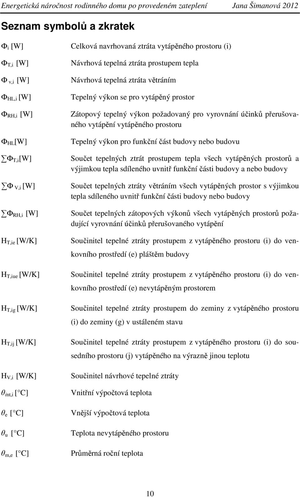 tepelný výkon požadovaný pro vyrovnání účinků přerušovaného vytápění vytápěného prostoru Tepelný výkon pro funkční část budovy nebo budovu Součet tepelných ztrát prostupem tepla všech vytápěných