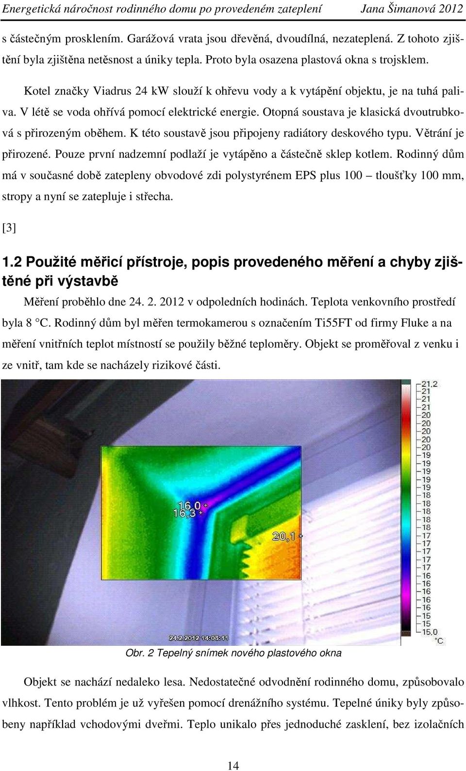 K této soustavě jsou připojeny radiátory deskového typu. Větrání je přirozené. Pouze první nadzemní podlaží je vytápěno a částečně sklep kotlem.