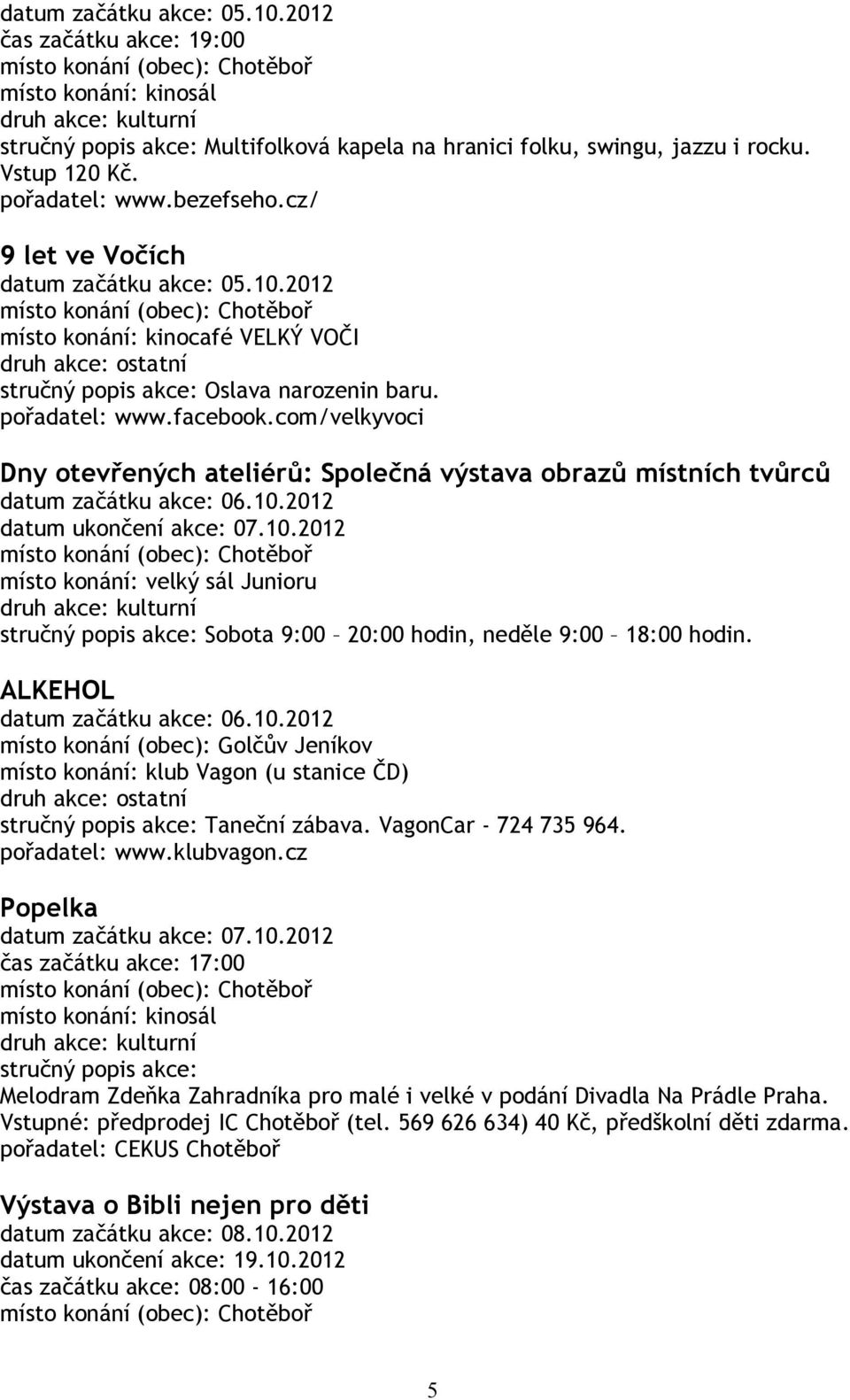 com/velkyvoci Dny otevřených ateliérů: Společná výstava obrazů místních tvůrců datum začátku akce: 06.10.2012 datum ukončení akce: 07.10.2012 místo konání: velký sál Junioru Sobota 9:00 20:00 hodin, neděle 9:00 18:00 hodin.