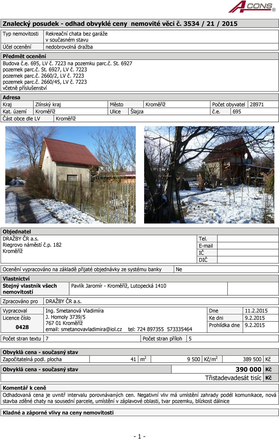 7223 včetně příslušenství Adresa Kraj Zlínský kraj Město Kroměříž Počet obyvatel 28971 Kat. území Kroměříž Ulice Šlajza č.e. 695 Část obce dle LV Kroměříž Objednatel DRAŽBY ČR a.s. Riegrovo náměstí č.