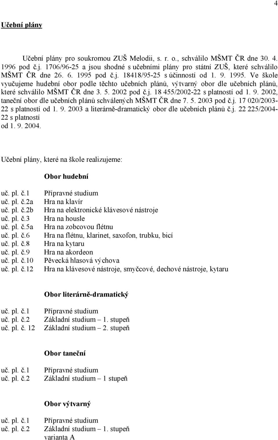 9. 2002, taneční obor dle učebních plánů schválených MŠMT ČR dne 7. 5. 2003 pod č.j. 17 020/2003-22 s platností od 1. 9. 2003 a literárně-dramatický obor dle učebních plánů č.j. 22 225/2004-22 s platností od 1.
