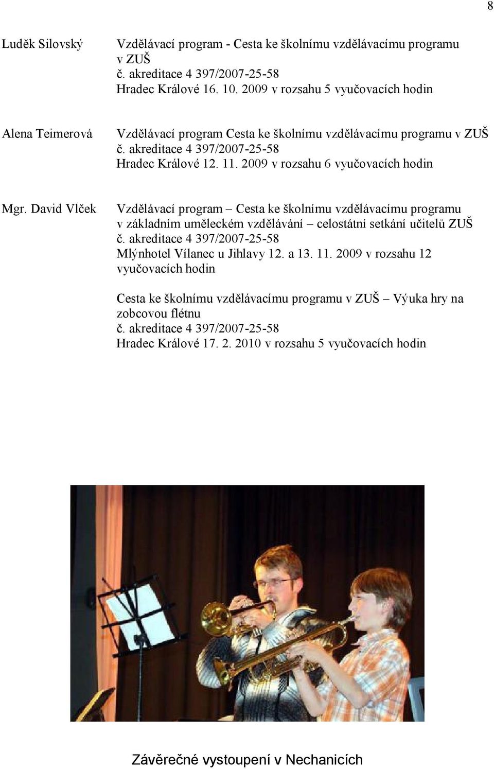 2009 v rozsahu 6 vyučovacích hodin Mgr. David Vlček Vzdělávací program Cesta ke školnímu vzdělávacímu programu v základním uměleckém vzdělávání celostátní setkání učitelů ZUŠ č.