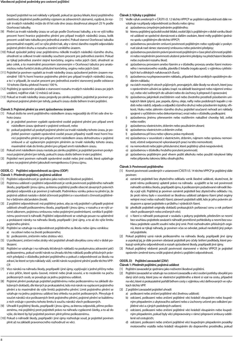 [9] Plnění za trvalé následky úrazu se určuje podle Oceňovací tabulky, a to ve výši tolika procent horní hranice pojistného plnění pro případ trvalých následků úrazu, kolik procent uvádí tato tabulka