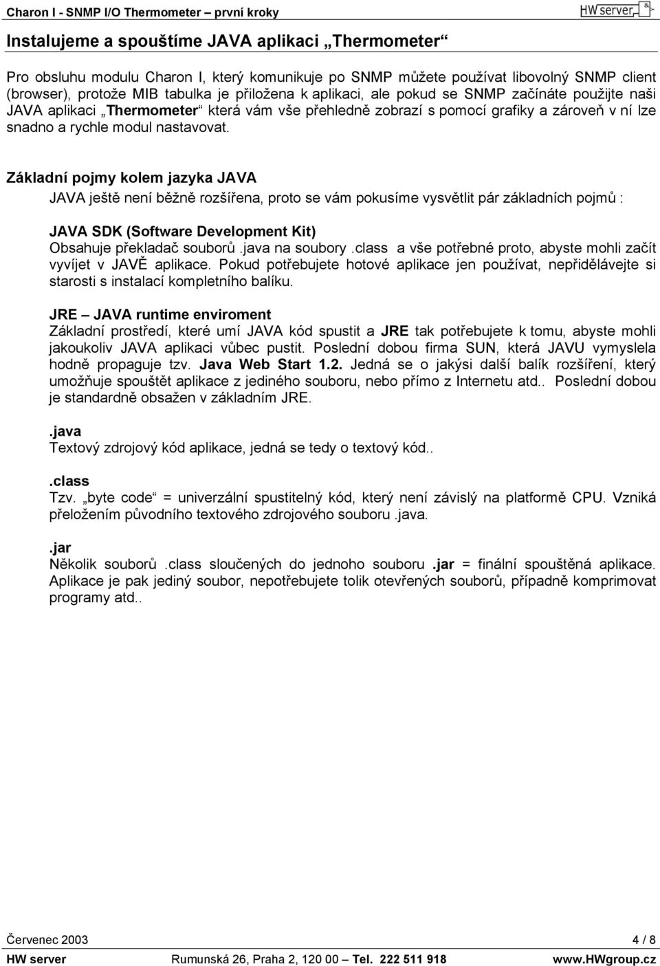 Základní pojmy kolem jazyka JAVA JAVA ještě není běžně rozšířena, proto se vám pokusíme vysvětlit pár základních pojmů : JAVA SDK (Software Development Kit) Obsahuje překladač souborů.java na soubory.
