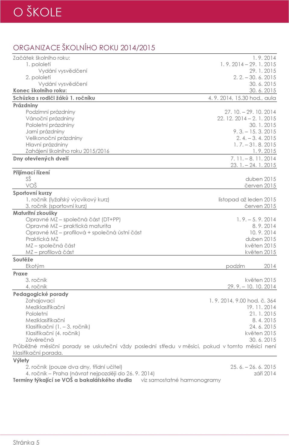 3. 15. 3. 2015 Velikonoční prázdniny 2. 4. 3. 4. 2015 Hlavní prázdniny 1. 7. 31. 8. 2015 Zahájení školního roku 2015/2016 1. 9. 2015 Dny otevřených dveří 7. 11. 8. 11. 2014 23. 1. 24. 1. 2015 Přijímací řízení SŠ duben 2015 VOŠ červen 2015 Sportovní kurzy 1.
