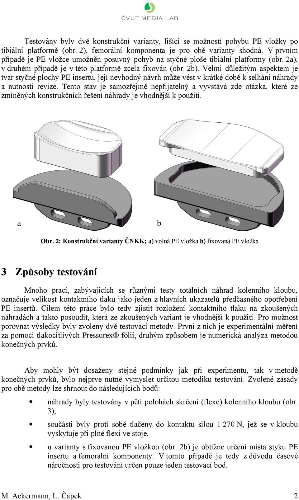 Velmi důležitým aspektem je tvar styčné plochy PE insertu, její nevhodný návrh může vést v krátké době k selhání náhrady a nutnosti revize.