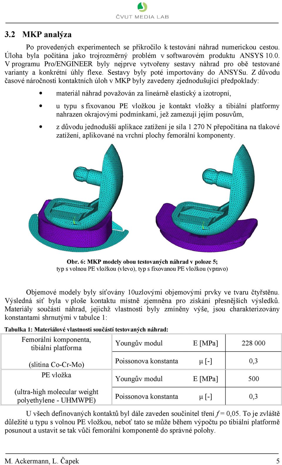 Z důvodu časové náročnosti kontaktních úloh v MKP byly zavedeny zjednodušující předpoklady: materiál náhrad považován za lineárně elastický a izotropní, u typu s fixovanou PE vložkou je kontakt