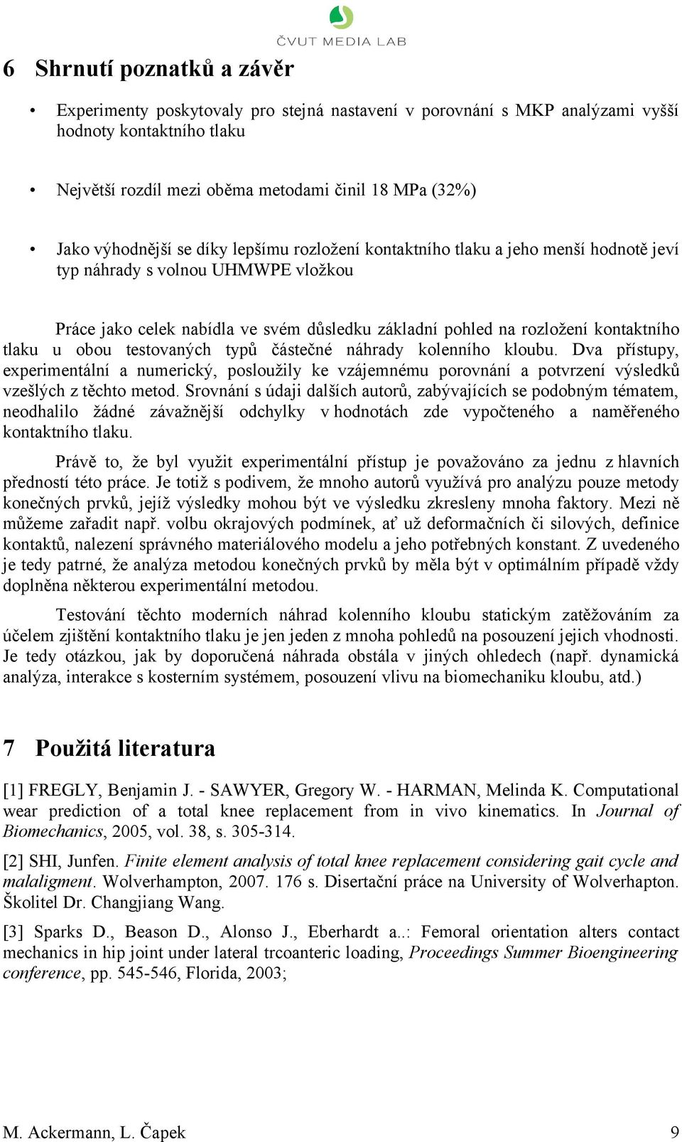 tlaku u obou testovaných typů částečné náhrady kolenního kloubu. Dva přístupy, experimentální a numerický, posloužily ke vzájemnému porovnání a potvrzení výsledků vzešlých z těchto metod.