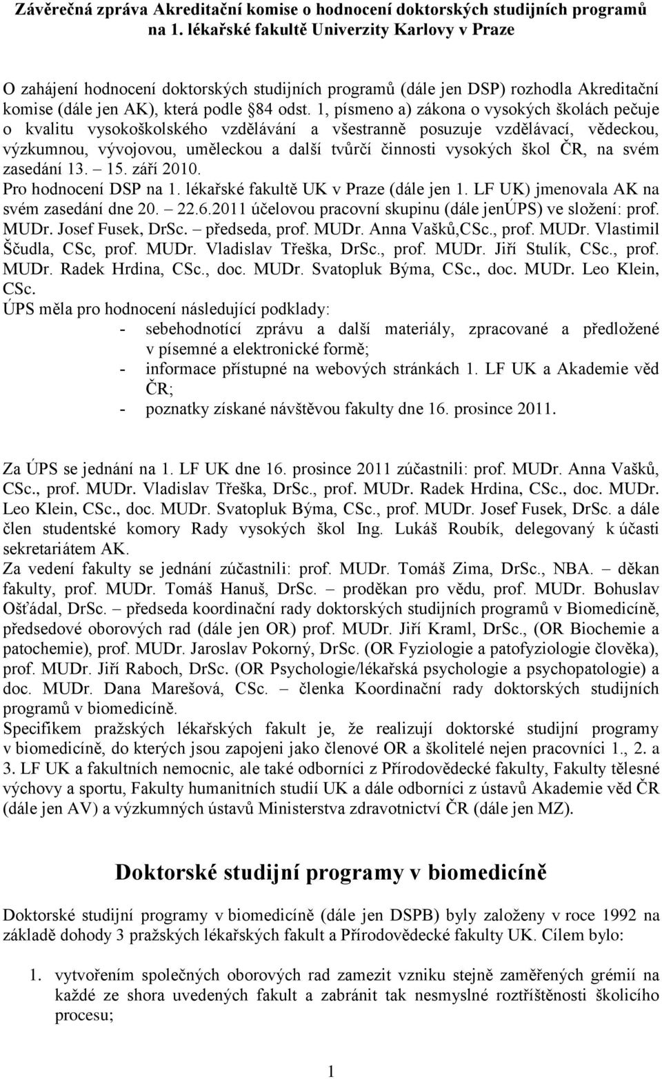 1, písmeno a) zákona o vysokých školách pečuje o kvalitu vysokoškolského vzdělávání a všestranně posuzuje vzdělávací, vědeckou, výzkumnou, vývojovou, uměleckou a další tvůrčí činnosti vysokých škol