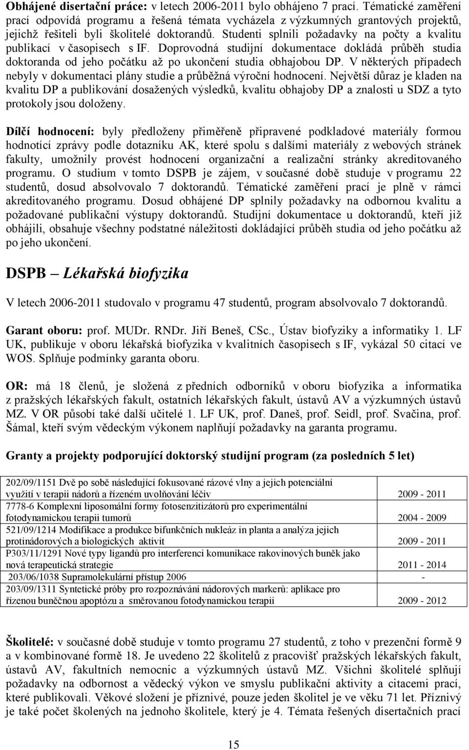 Studenti splnili poţadavky na počty a kvalitu publikací v časopisech s IF. Doprovodná studijní dokumentace dokládá průběh studia doktoranda od jeho počátku aţ po ukončení studia obhajobou DP.