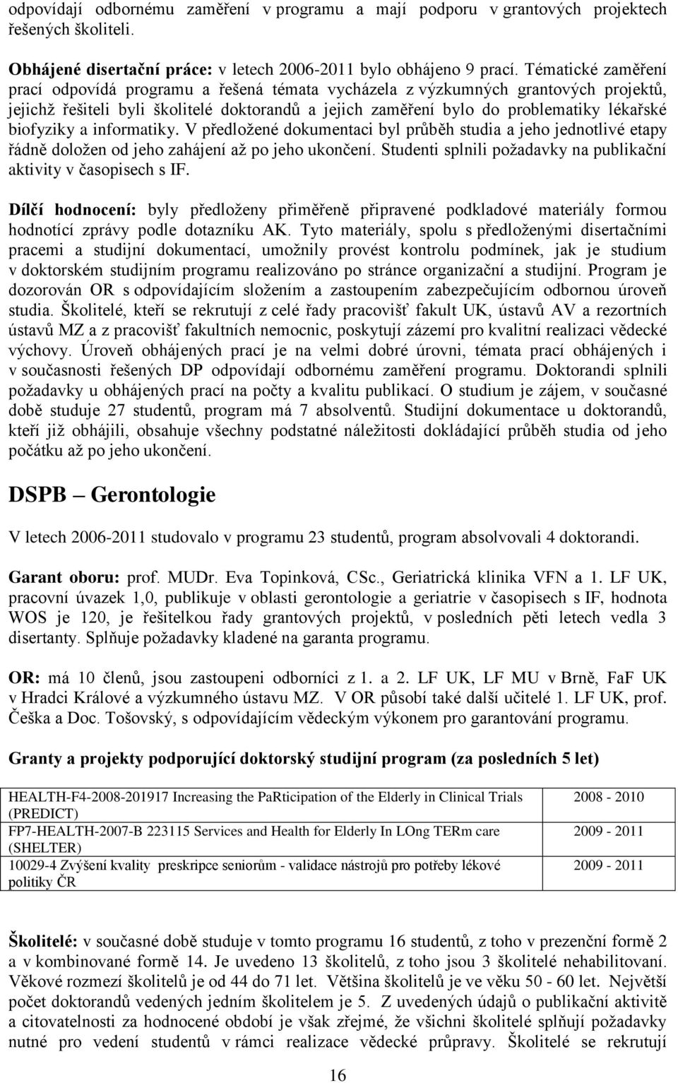 biofyziky a informatiky. V předloţené dokumentaci byl průběh studia a jeho jednotlivé etapy řádně doloţen od jeho zahájení aţ po jeho ukončení.
