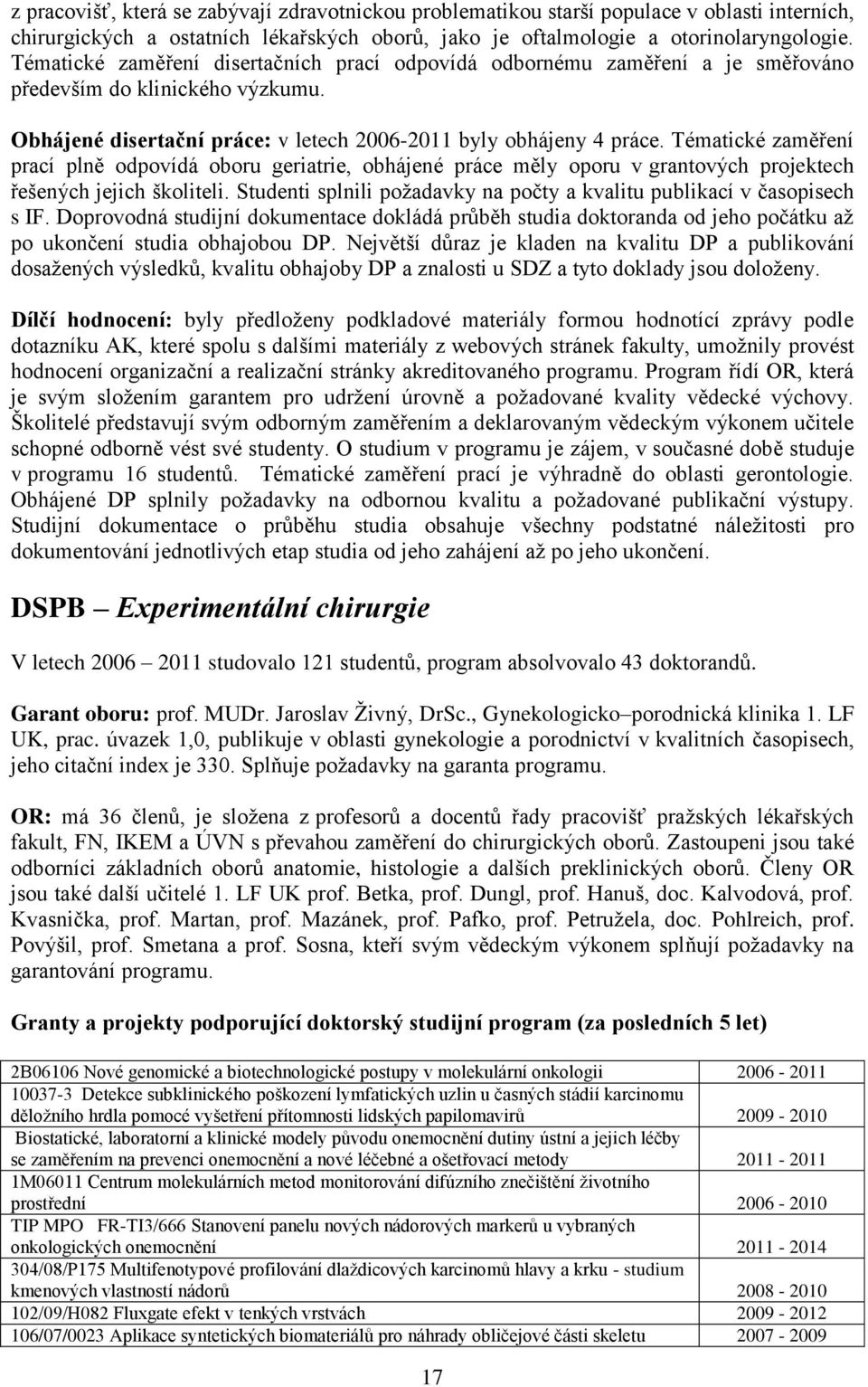 Tématické zaměření prací plně odpovídá oboru geriatrie, obhájené práce měly oporu v grantových projektech řešených jejich školiteli.