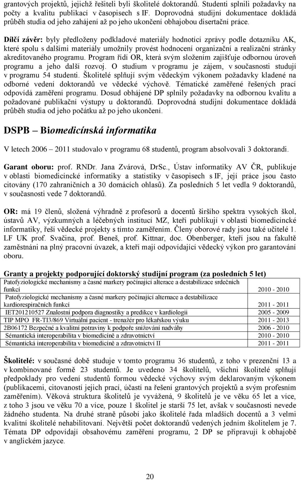 Dílčí závěr: byly předloţeny podkladové materiály hodnotící zprávy podle dotazníku AK, které spolu s dalšími materiály umoţnily provést hodnocení organizační a realizační stránky akreditovaného