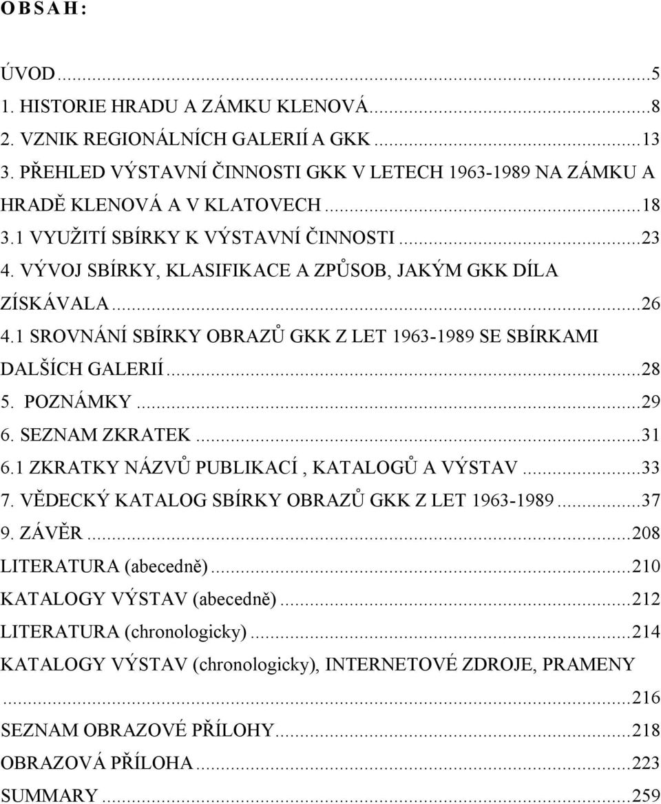 POZNÁMKY...29 6. SEZNAM ZKRATEK...31 6.1 ZKRATKY NÁZVŮ PUBLIKACÍ, KATALOGŮ A VÝSTAV...33 7. VĚDECKÝ KATALOG SBÍRKY OBRAZŮ GKK Z LET 1963-1989...37 9. ZÁVĚR...208 LITERATURA (abecedně).