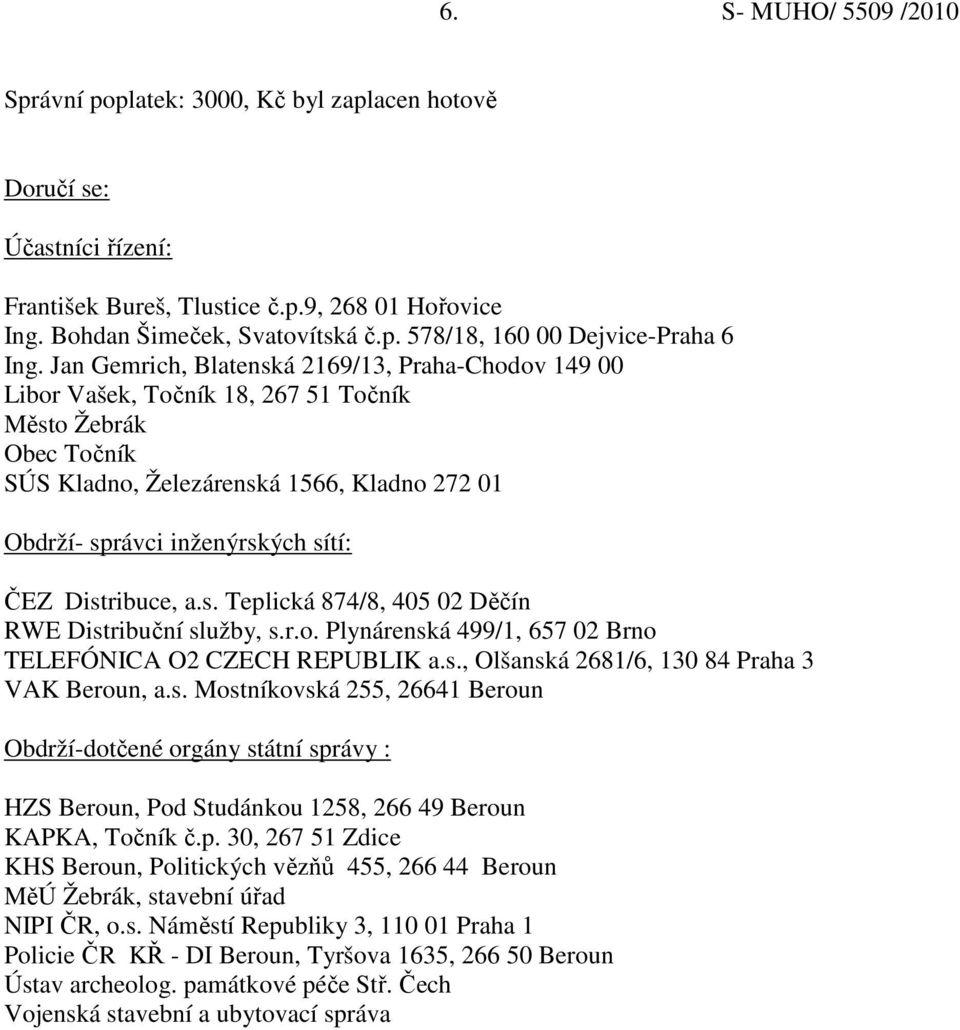 Distribuce, a.s. Teplická 874/8, 405 02 Děčín RWE Distribuční služby, s.r.o. Plynárenská 499/1, 657 02 Brno TELEFÓNICA O2 CZECH REPUBLIK a.s., Olšanská 2681/6, 130 84 Praha 3 VAK Beroun, a.s. Mostníkovská 255, 26641 Beroun Obdrží-dotčené orgány státní správy : HZS Beroun, Pod Studánkou 1258, 266 49 Beroun KAPKA, Točník č.