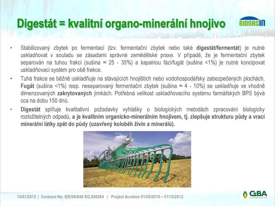 V případě, že je fermentační zbytek separován na tuhou frakci (sušina 25-35%) a kapalnou fázi/fugát (sušina <1%) je nutné koncipovat uskladňovací systém pro obě frakce.