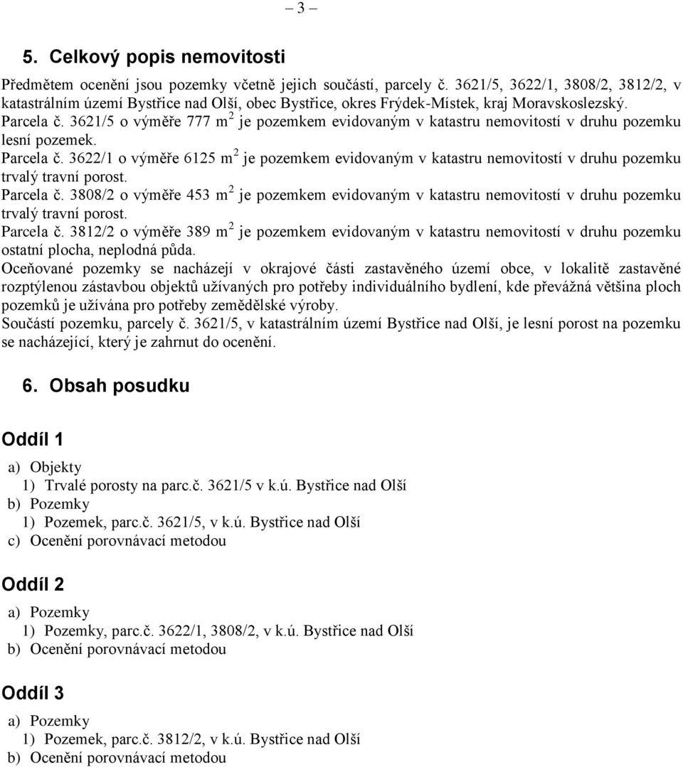 3621/5 o výměře 777 m 2 je pozemkem evidovaným v katastru nemovitostí v druhu pozemku lesní pozemek. Parcela č.