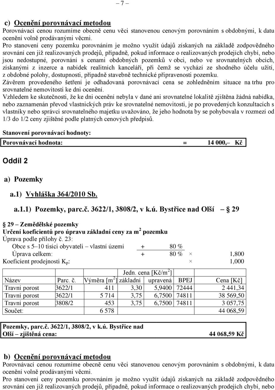 jsou nedostupné, porovnání s cenami obdobných pozemků v obci, nebo ve srovnatelných obcích, získanými z inzerce a nabídek realitních kanceláří, při čemž se vychází ze shodného účelu užití, z obdobné