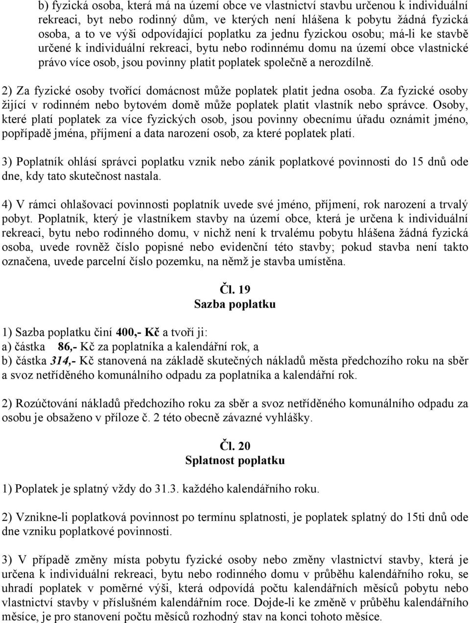 2) Za fyzické osoby tvořící domácnost může poplatek platit jedna osoba. Za fyzické osoby žijící v rodinném nebo bytovém domě může poplatek platit vlastník nebo správce.