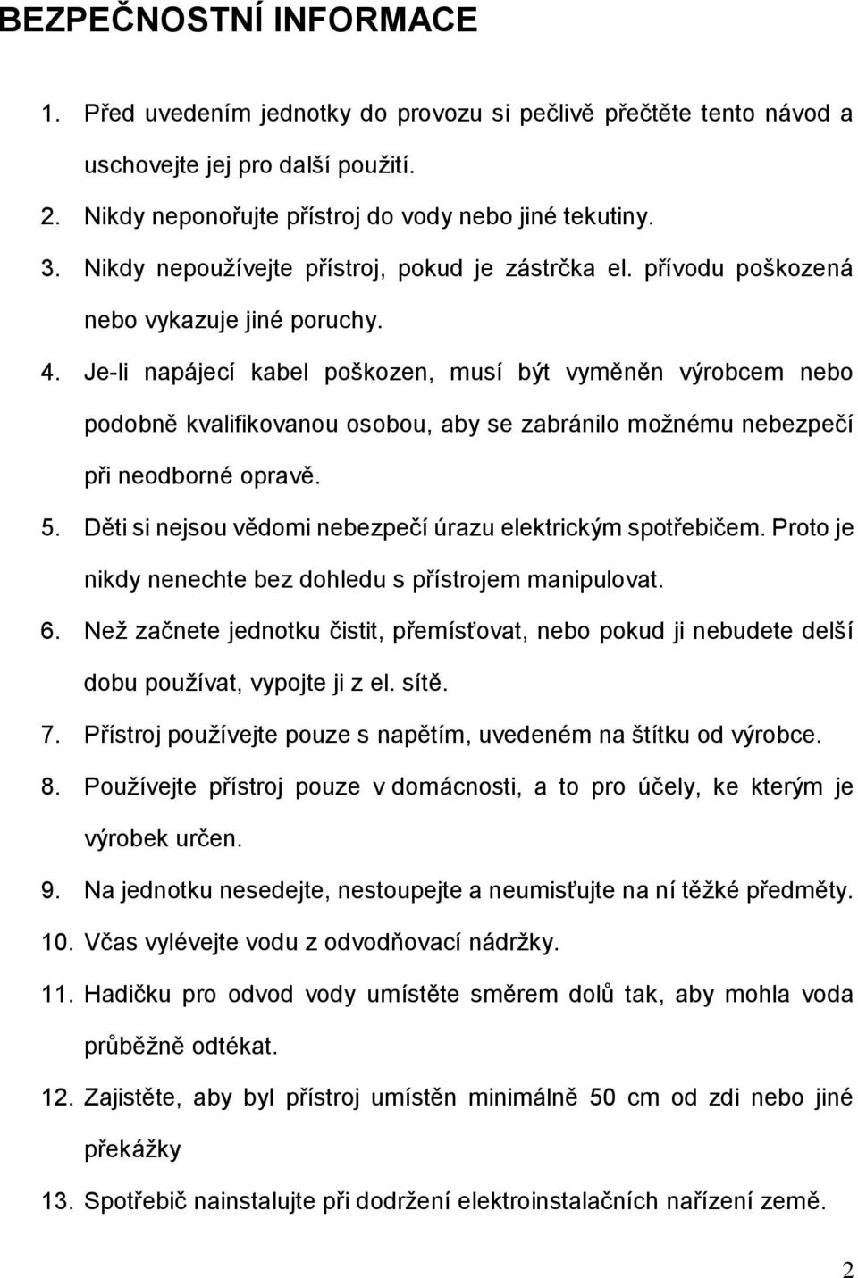 Je-li napájecí kabel poškozen, musí být vyměněn výrobcem nebo podobně kvalifikovanou osobou, aby se zabránilo možnému nebezpečí při neodborné opravě. 5.